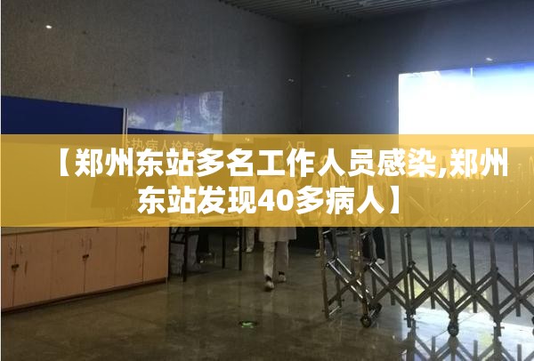 【郑州东站多名工作人员感染,郑州东站发现40多病人】