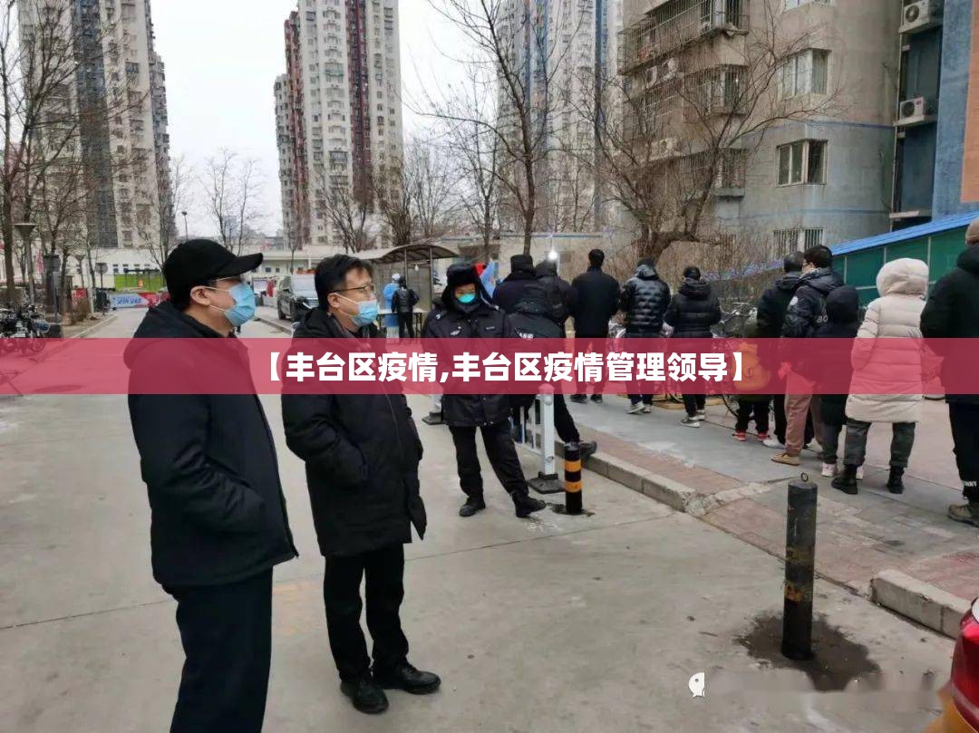【丰台区疫情,丰台区疫情管理领导】 【丰台区疫情,丰台区疫情管理领导】