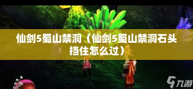 仙剑5蜀山禁洞（仙剑5蜀山禁洞石头挡住怎么过）