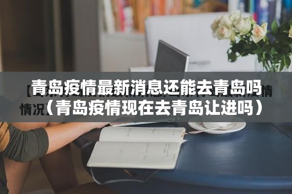 青岛疫情最新消息还能去青岛吗(青岛疫情现在去青岛让进吗) 青岛疫情最新消息还能去青岛吗(青岛疫情现在去青岛让进吗)