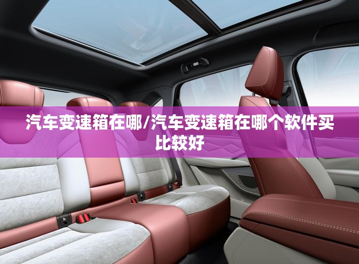 汽车变速箱在哪/汽车变速箱在哪个软件买比较好