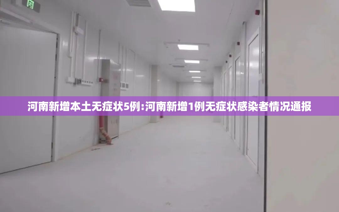 河南新增本土无症状5例:河南新增1例无症状感染者情况通报