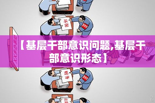 【基层干部意识问题,基层干部意识形态】