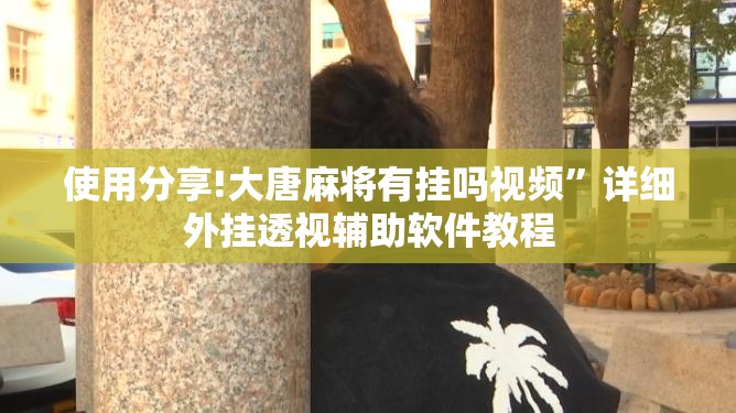 使用分享!大唐麻将有挂吗视频”详细外挂透视辅助软件教程
