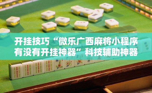 开挂技巧“微乐广西麻将小程序有没有开挂神器”科技辅助神器手机版