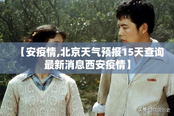 【安疫情,北京天气预报15天查询最新消息西安疫情】 【安疫情,北京天气预报15天查询最新消息西安疫情】