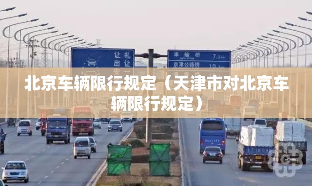 北京车辆限行规定(天津市对北京车辆限行规定) 北京车辆限行规定(天津市对北京车辆限行规定)