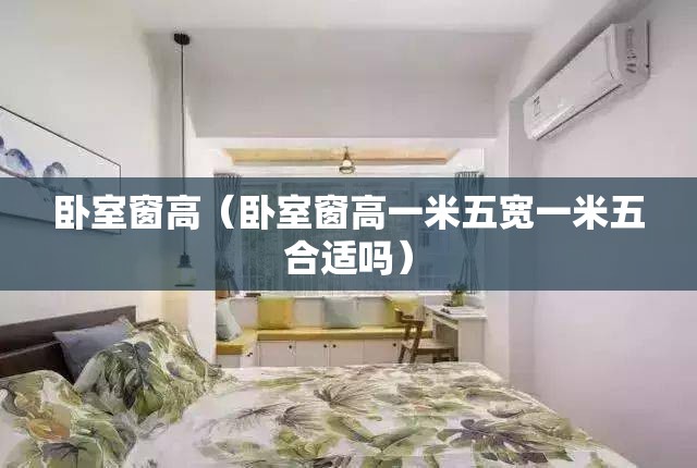 卧室窗高(卧室窗高一米五宽一米五合适吗) 卧室窗高(卧室窗高一米五宽一米五合适吗)