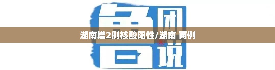 湖南增2例核酸阳性/湖南 两例 湖南增2例核酸阳性/湖南 两例