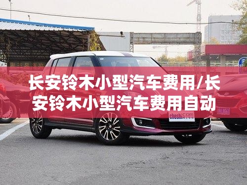 长安铃木小型汽车费用/长安铃木小型汽车费用自动挡费用