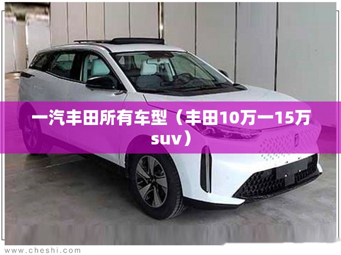 一汽丰田所有车型(丰田10万一15万suv) 一汽丰田所有车型(丰田10万一15万suv)