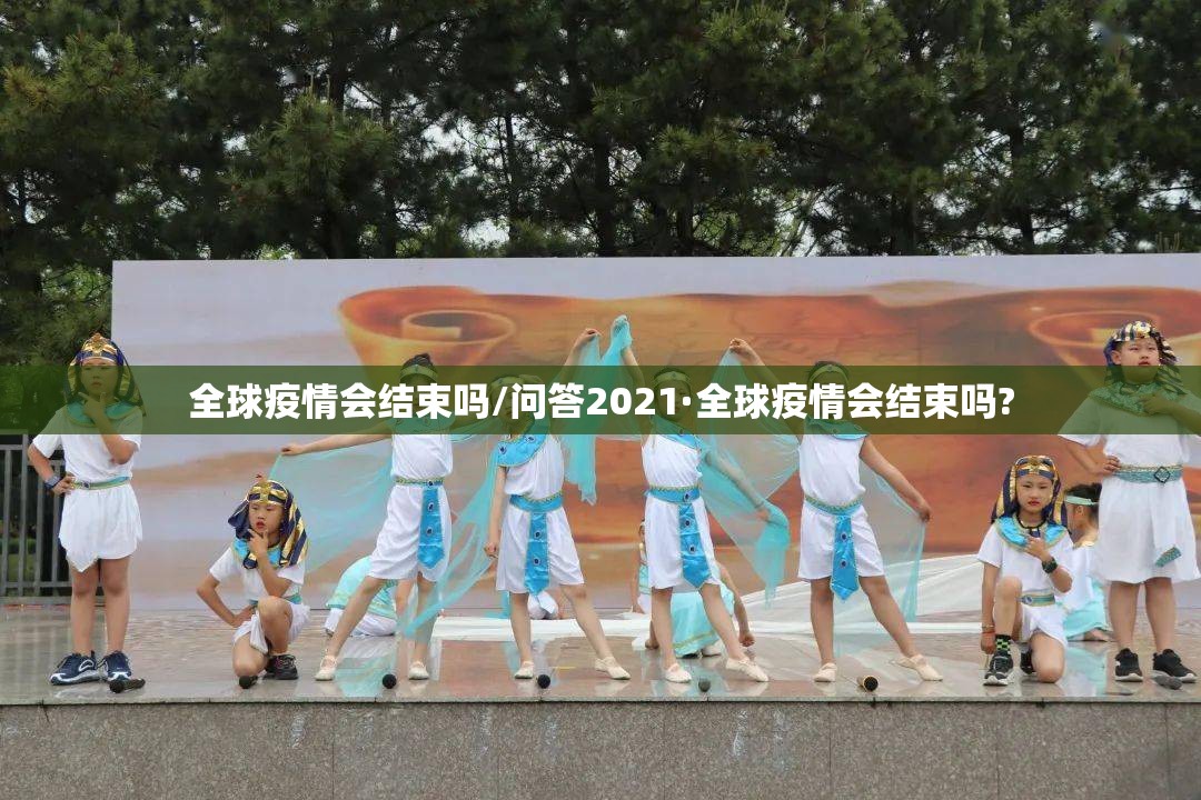 全球疫情会结束吗/问答2021·全球疫情会结束吗?