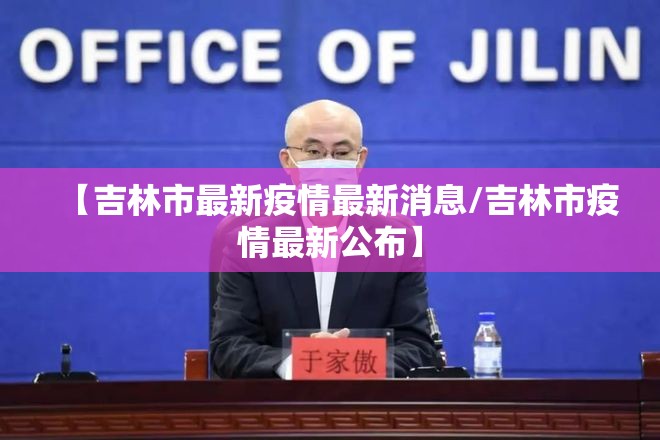 【吉林市最新疫情最新消息/吉林市疫情最新公布】