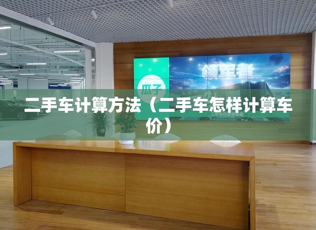 二手车计算方法（二手车怎样计算车价）
