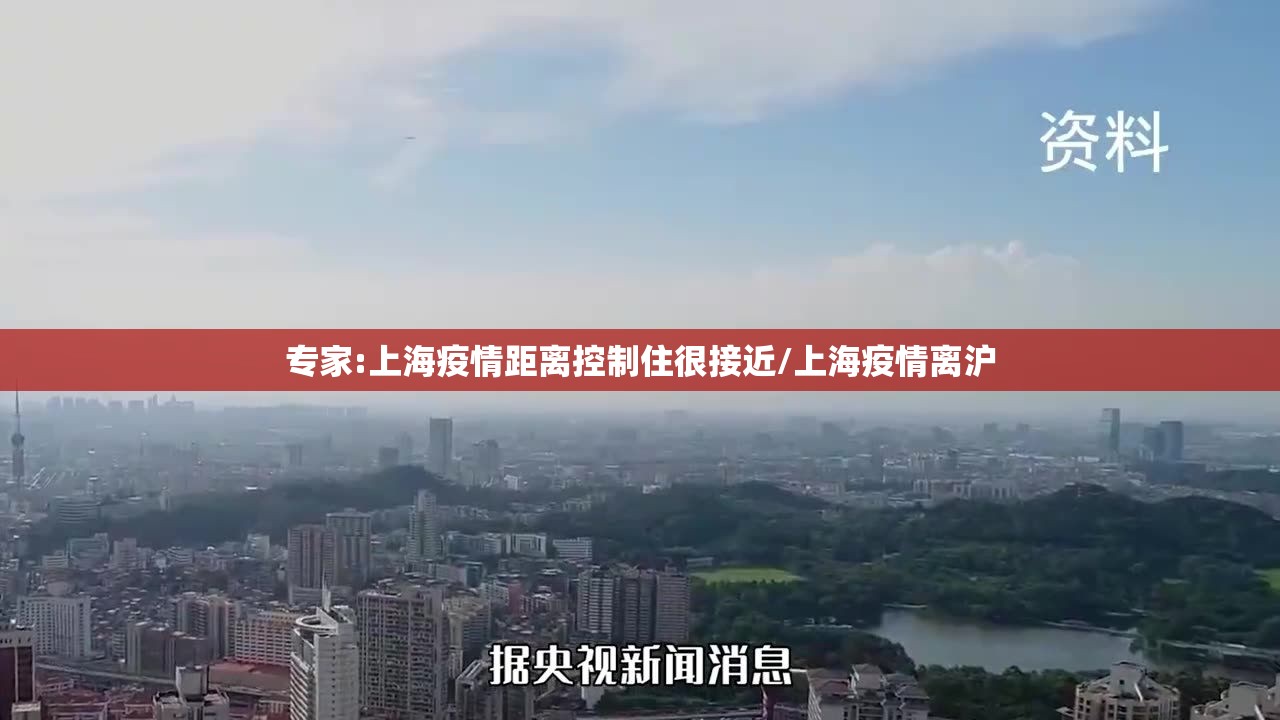 专家:上海疫情距离控制住很接近/上海疫情离沪