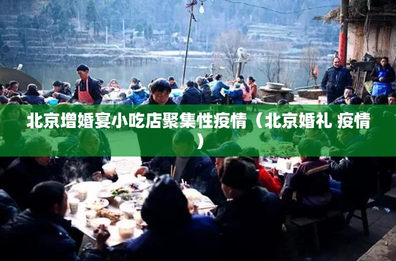北京增婚宴小吃店聚集性疫情(北京婚礼 疫情) 北京增婚宴小吃店聚集性疫情(北京婚礼 疫情)