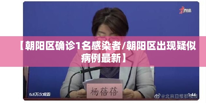 【朝阳区确诊1名感染者/朝阳区出现疑似病例最新】