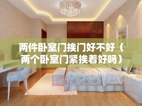 两件卧室门挨门好不好（两个卧室门紧挨着好吗）