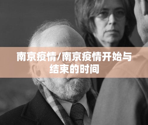 南京疫情/南京疫情开始与结束的时间 南京疫情/南京疫情开始与结束的时间