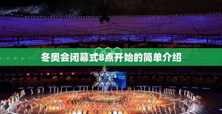 冬奥会闭幕式8点开始的简单介绍