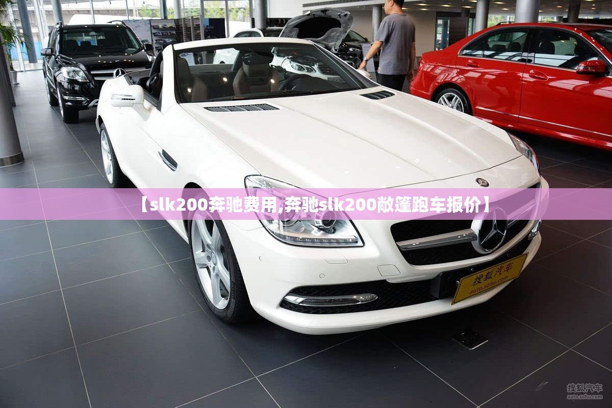【slk200奔驰费用,奔驰slk200敞篷跑车报价】 【slk200奔驰费用,奔驰slk200敞篷跑车报价】
