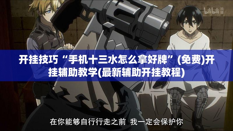 开挂技巧“手机十三水怎么拿好牌	”(免费)开挂辅助教学(最新辅助开挂教程)