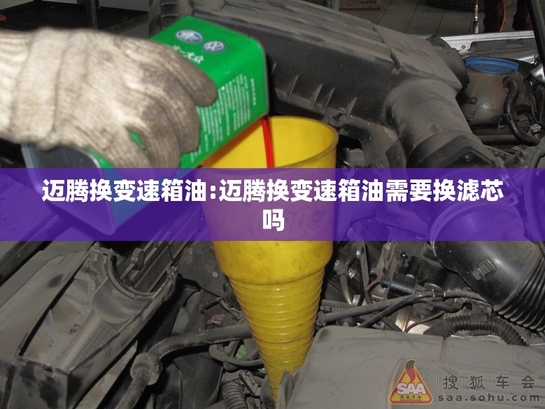 迈腾换变速箱油:迈腾换变速箱油需要换滤芯吗 迈腾换变速箱油:迈腾换变速箱油需要换滤芯吗