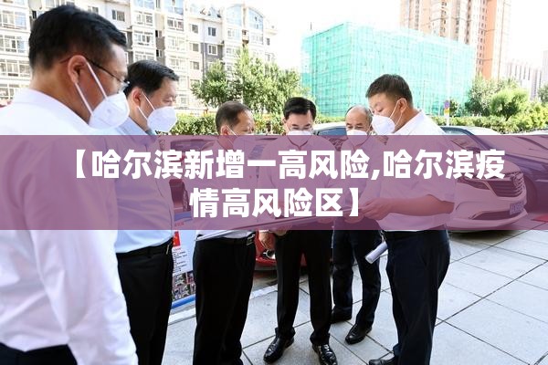 【哈尔滨新增一高风险,哈尔滨疫情高风险区】 【哈尔滨新增一高风险,哈尔滨疫情高风险区】