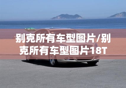 别克所有车型图片/别克所有车型图片18T 别克所有车型图片/别克所有车型图片18T