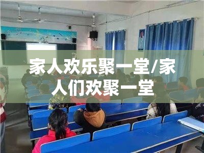 家人欢乐聚一堂/家人们欢聚一堂