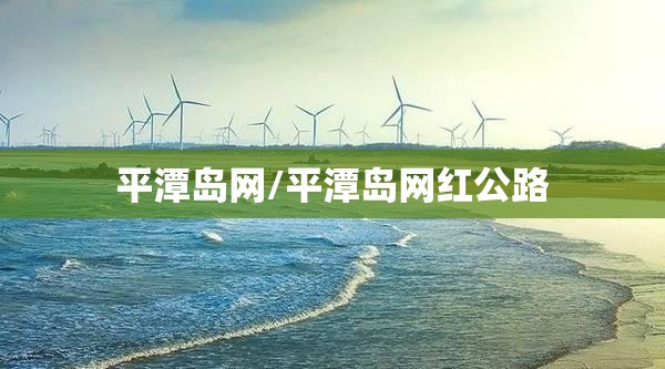 平潭岛网/平潭岛网红公路 平潭岛网/平潭岛网红公路