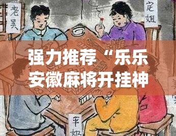 强力推荐“乐乐安徽麻将开挂神器(透视)	”开挂辅助脚本+详细开挂安装教程