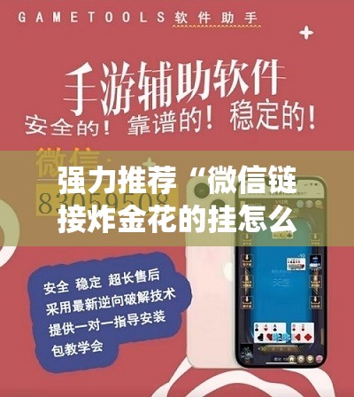 强力推荐“微信链接炸金花的挂怎么开”(免费)开挂辅助教学(最新辅助开挂教程)