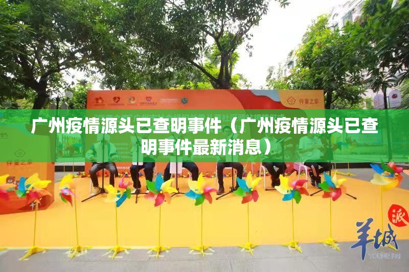 广州疫情源头已查明事件（广州疫情源头已查明事件最新消息）