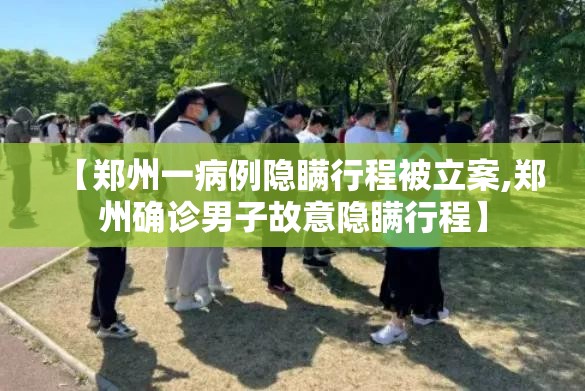 【郑州一病例隐瞒行程被立案,郑州确诊男子故意隐瞒行程】 【郑州一病例隐瞒行程被立案,郑州确诊男子故意隐瞒行程】