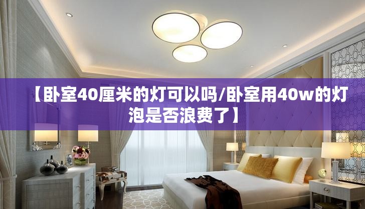 【卧室40厘米的灯可以吗/卧室用40w的灯泡是否浪费了】