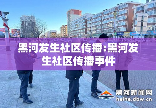 黑河发生社区传播:黑河发生社区传播事件