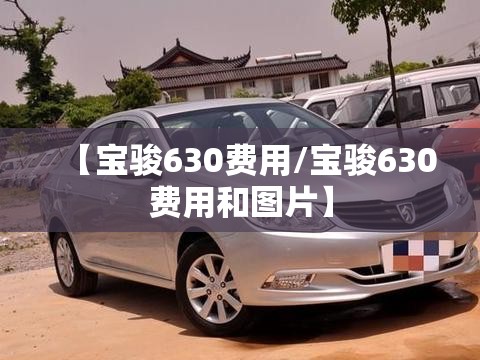 【宝骏630费用/宝骏630费用和图片】 【宝骏630费用/宝骏630费用和图片】
