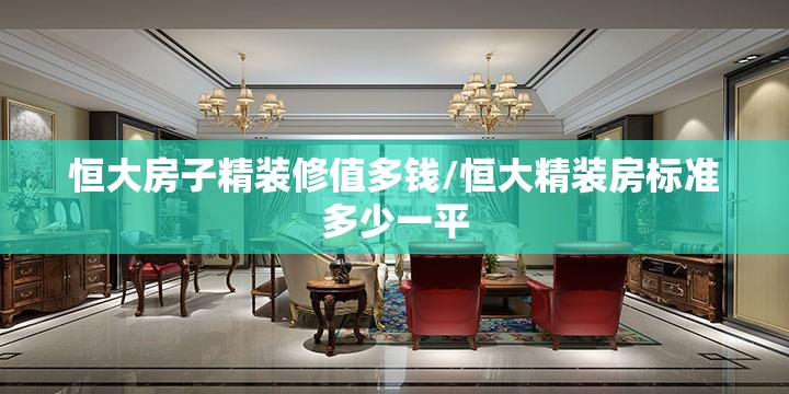 恒大房子精装修值多钱/恒大精装房标准多少一平