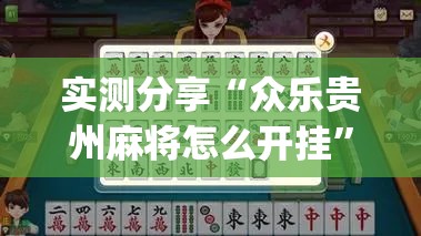 实测分享“众乐贵州麻将怎么开挂”(辅助神器)开挂详细教程