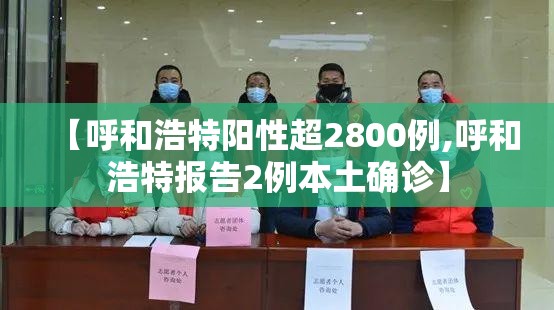 【呼和浩特阳性超2800例,呼和浩特报告2例本土确诊】 【呼和浩特阳性超2800例,呼和浩特报告2例本土确诊】