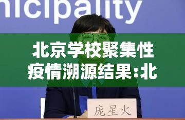 北京学校聚集性疫情溯源结果:北京学校发现新冠病毒 北京学校聚集性疫情溯源结果:北京学校发现新冠病毒