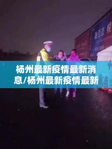 杨州最新疫情最新消息/杨州最新疫情最新消息通知 杨州最新疫情最新消息/杨州最新疫情最新消息通知