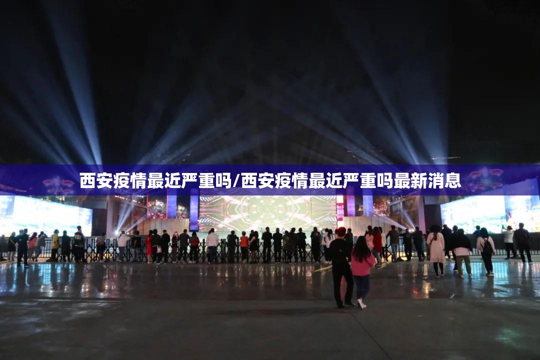 西安疫情最近严重吗/西安疫情最近严重吗最新消息