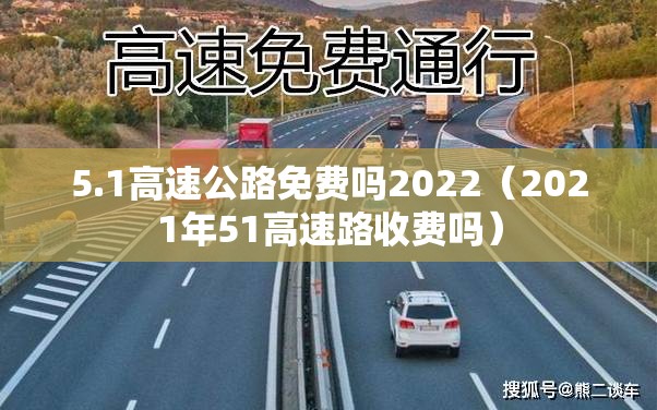 5.1高速公路免费吗2022(2021年51高速路收费吗) 5.1高速公路免费吗2022(2021年51高速路收费吗)