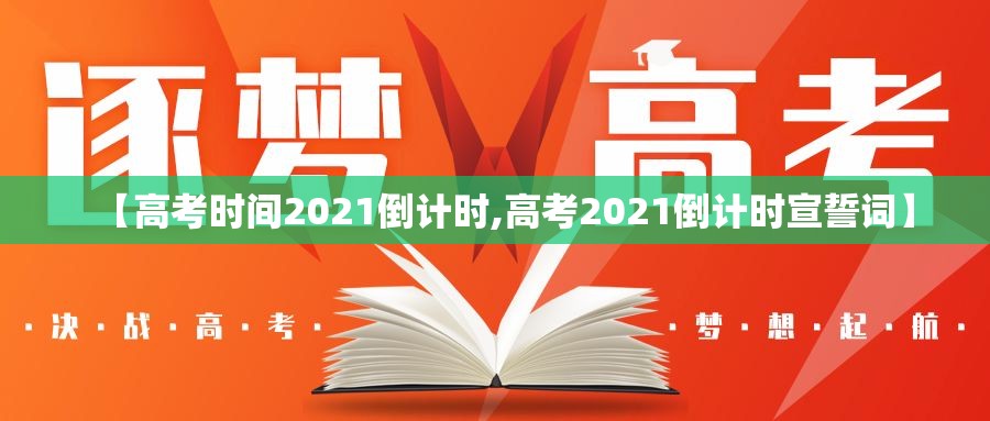 【高考时间2021倒计时,高考2021倒计时宣誓词】 【高考时间2021倒计时,高考2021倒计时宣誓词】