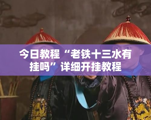 今日教程“老铁十三水有挂吗	”详细开挂教程