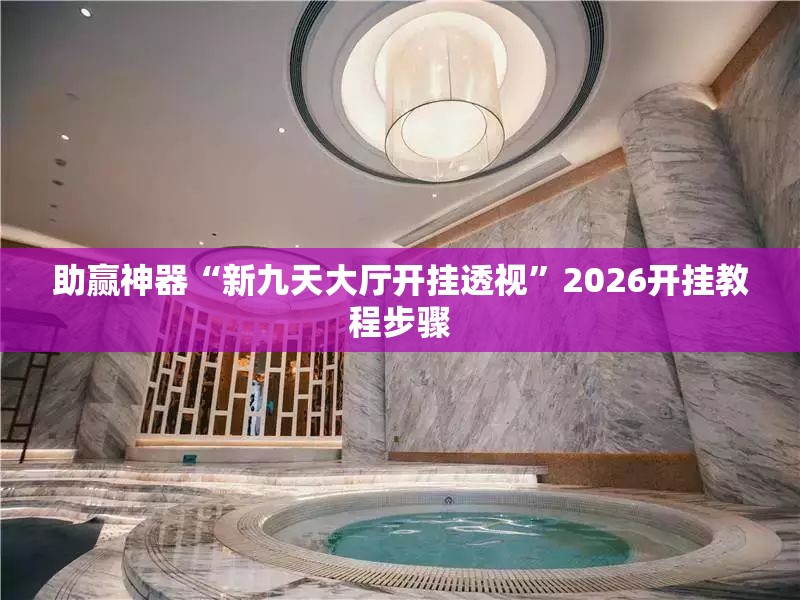 助赢神器“新九天大厅开挂透视”2026开挂教程步骤