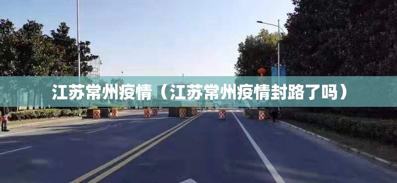 江苏常州疫情(江苏常州疫情封路了吗) 江苏常州疫情(江苏常州疫情封路了吗)