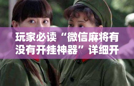 玩家必读“微信麻将有没有开挂神器	”详细开挂教程